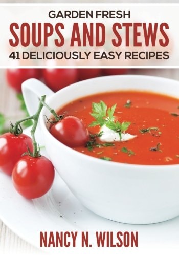 Garden Fresh Soups and Stews 41 Deliciously Easy Recipes