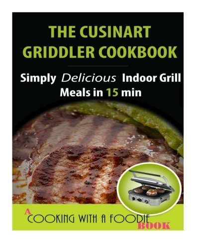 The Cuisinart Griddler Cookbook Simply Delicious Indoor Grill Meals in 15 Min (Full Color)