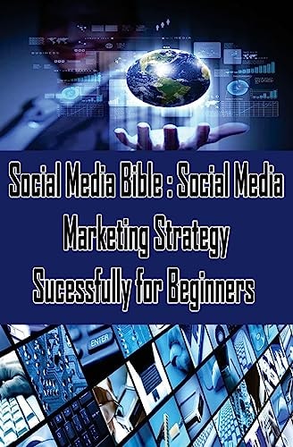 Social Media Bible : Social Media Marketing Strategy Successfully for Beginners Facebook Marketing, Twitter, Google Plus Advertising : Social Networking Strategy for Business