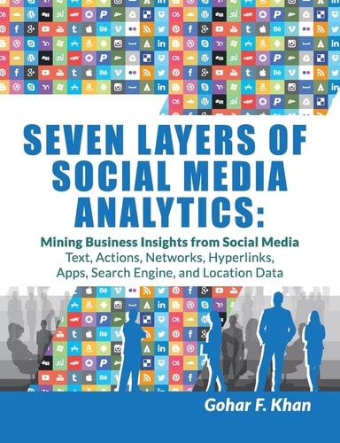 Seven Layers of Social Media Analytics Mining Business Insights from Social Media Text, Actions, Networks, Hyperlinks, Apps, Search Engine, and Location Data
