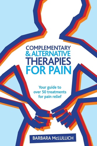 Complementary and Alternative Therapies for Pain Your Guide to Over 50 Treatments for Pain Relief