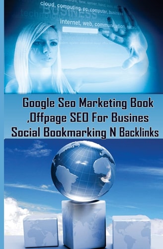Google Seo Marketing Book - Offpage SEO For Business, Social Bookmarking N Backl Google SEO Optimization For Business (Facebook, Google Plus, Twitter SEO Techniques)