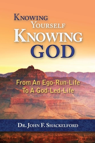 Knowing Yourself Knowing God Moving from An Ego-Run-Life to a God-Led-Life