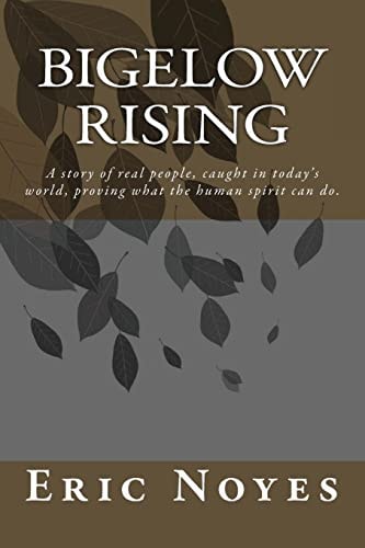 Bigelow Rising A Story of Real People, Caught in Today's World, Proving What the Human Spirit Can Do
