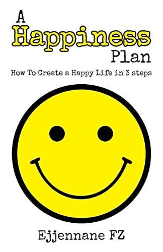 A Happiness Plan How To Create a Happy Life in Three Steps