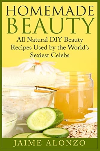 Homemade Beauty All Natural DIY Beauty Recipes Used by the World's Sexiest Celebs