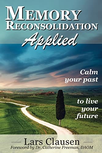 Memory Reconsolidation Applied Calm Your Past to Live Your Future