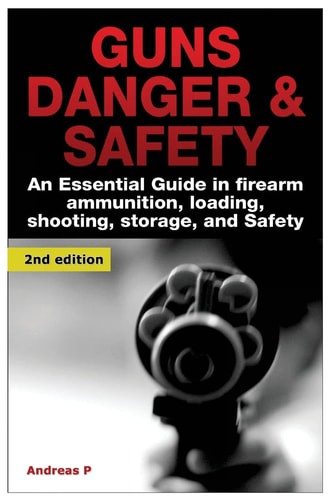 Guns Danger and Safety An Essential Guide in Firearm Ammunition ? Loading, Shooting, Storage, and Safety