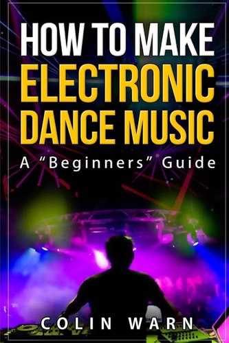 How to Make Electronic Dance Music A Beginner's Guide