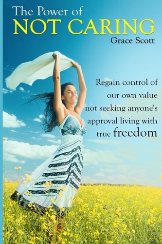 The Power of Not Caring Not Caring what People Think, Experience True Freedom: Booklet