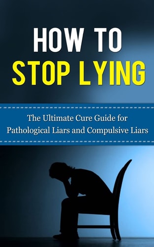 How to Stop Lying The Ultimate Cure Guide for Pathological Liars and Compulsive Liars