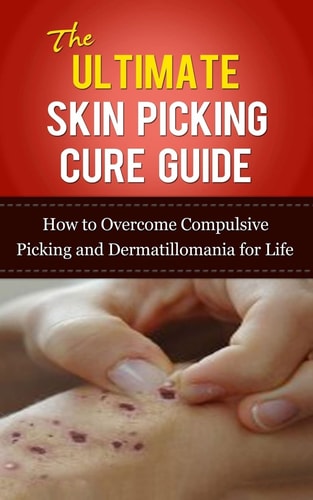 The Ultimate Skin Picking Cure Guide How to Overcome Compulsive Picking and Dermatillomania for Life