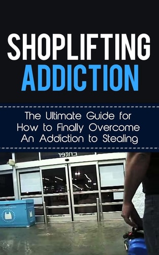 Shoplifting Addiction The Ultimate Guide for How to Finally Overcome an Addiction to Stealing