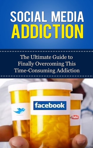 Social Media Addiction The Ultimate Guide to Finally Overcoming This Time-Consuming Addiction