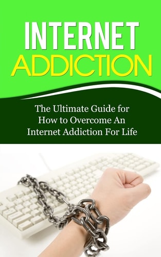 Internet Addiction The Ultimate Guide for How to Overcome An Internet Addiction For Life