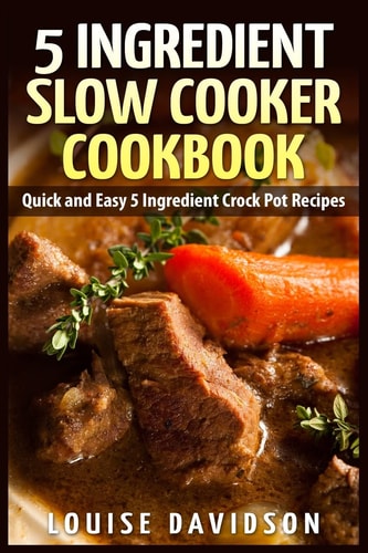 5 Ingredient Slow Cooker Cookbook Quick and Easy 5 Ingredient Crock Pot Recipes