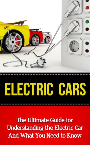 Electric Cars The Ultimate Guide for Understanding the Electric Car and What You Need to Know