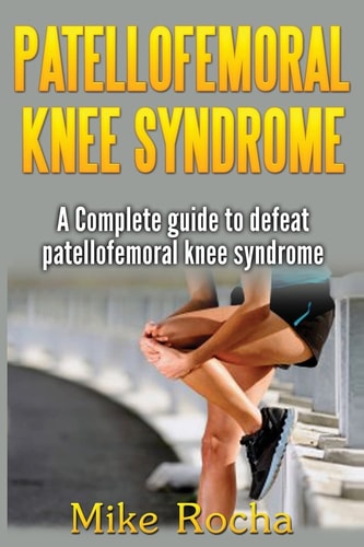 Patellofemoral Knee Syndrome A Complete Guide to Defeat Patellofemoral Knee Syndrome