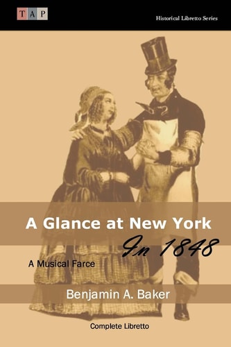 A Glance at New York in 1848: a Musical Farce Complete Libretto