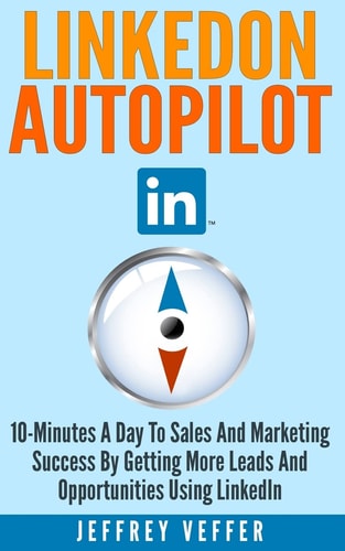 LinkedOn Autopilot 10-Minutes a Day to Sales and Marketing Success by Getting More Leads and Opportunities Using LinkedIn