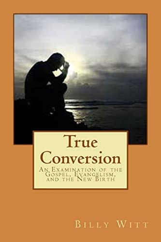 True Conversion An Examination of the Gospel, Evangelism, and the New Birth