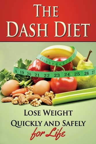 The Dash Diet Lose Weight Quickly and Safely for Life with the Dash Diet