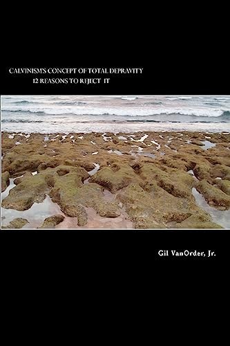 Calvinism's Concept of Total Depravity 12 Reasons To Reject It