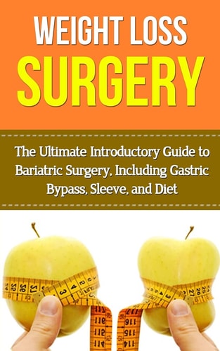 Weight Loss Surgery The Ultimate Introductory Guide to Bariatric Surgery, Including Gastric Bypass, Sleeve, And Diet