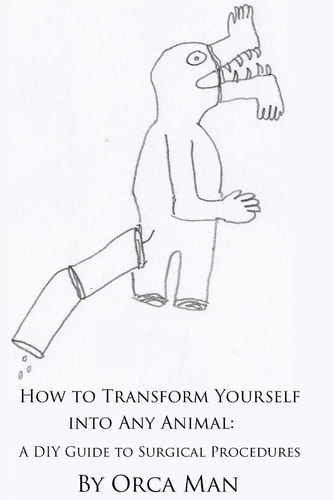 How to Transform Yourself Into Any Animal A DIY Guide to Surgical Procedures (Second Edition)