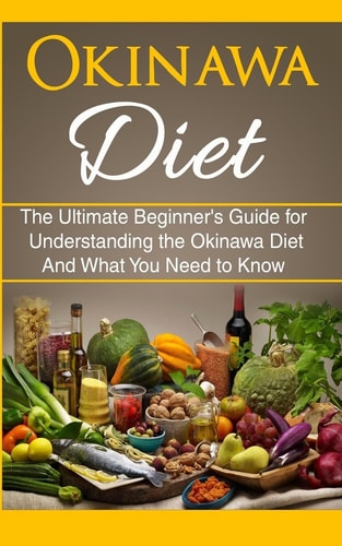 Okinawa Diet The Ultimate Beginner's Guide for Understanding the Okinawa Diet And What You Need To Know