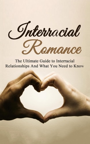 Interracial Romance The Ultimate Guide to Interracial Relationships And What You Need to Know