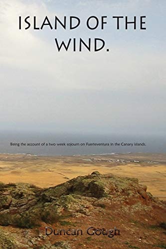 Island of the Wind Being the Account of a Two Week Sojourn on Fuerteventura in the Canary Islands. The Purposes of which Were to Treat My Psoriasis and to Write My Novel Away from All Distractions.