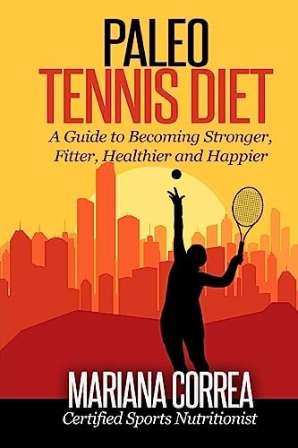 Paleo Tennis Diet A Guide to Becoming Stronger, Fitter, Healthier and Happier