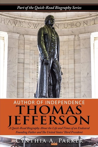 Author of Independence - Thomas Jefferson A Quick-Read Biography about the Life and Times of an Endeared Founding Father and the Unites States' Second President