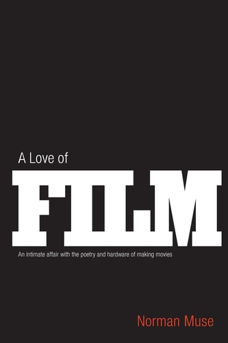 A Love Of Film An Intimate Affair with the Poetry and Hardware of Making Movies