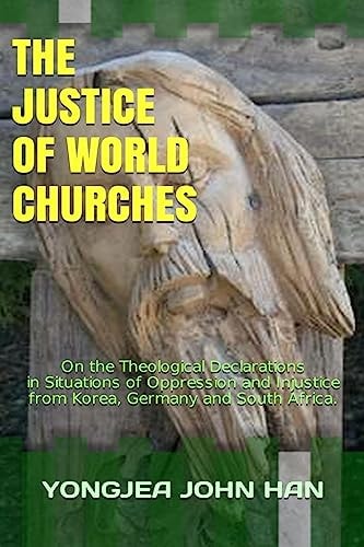The Justice of World Churches On the Theological Declarations in Situations of Oppression and Injustice from Korea, Germany and South Africa