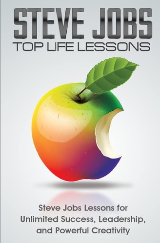 Steve Jobs Top Life Lessons Unlimited Success, Leadership, and Powerful Creativity