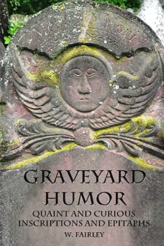 Graveyard Humor Quaint and Curious Inscriptions and Epitaphs
