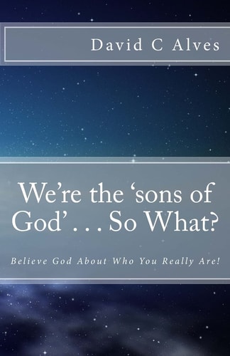We're the 'sons of God' . . . So What? Believe God About Who You Really Are!
