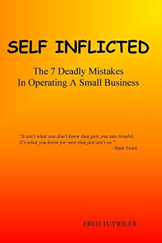 Self Inflicted The 7 Deadly Mistakes In Operating A Small Business