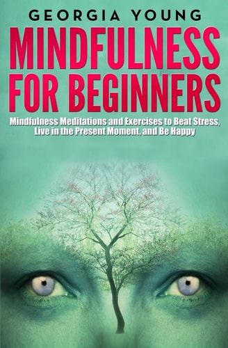 Mindfulness for Beginners Mindfulness Meditations and Exercises to Beat Stress, Live in the Present Moment, and Be Happy