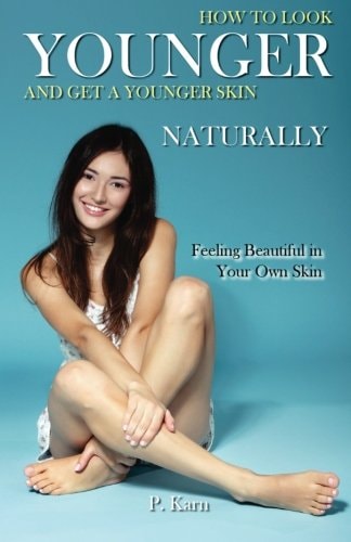 How to Look Younger and Get a Younger Skin Naturally Feeling Beautiful in Your Own Skin