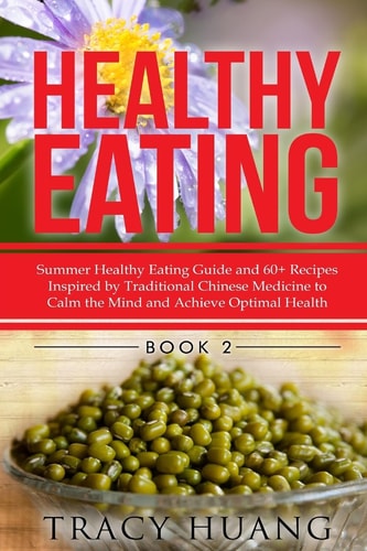 Healthy Eating Summer Healthy Eating Guide and 60+ Recipes Inspired by Traditional Chinese Medicine to Calm the Mind and Achieve Optimal Health