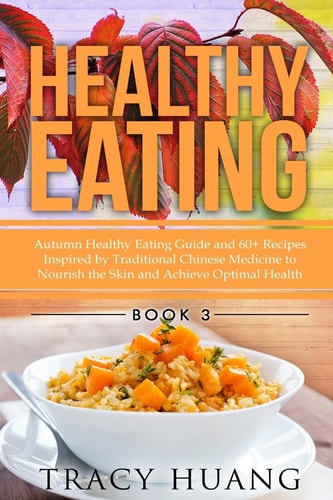 Healthy Eating Autumn Healthy Eating Guide and 60+ Recipes Inspired by Traditional Chinese Medicine to Nourish the Skin and Achieve Optimal Health