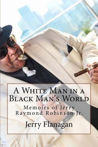 A White Man in a Black Man's World Memoirs of Jerry Raymond Robinson