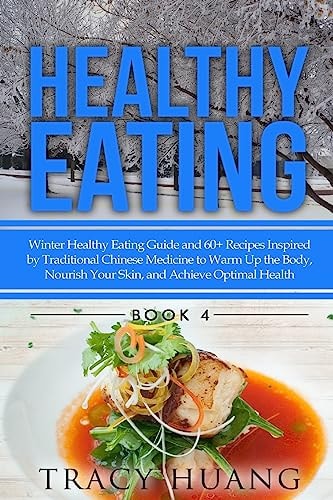Healthy Eating Winter Healthy Eating Guide and 60+ Recipes Inspired by Traditional Chinese Medicine to Warm Up the Body, Nourish Your Skin, and Achieve Optimal Health