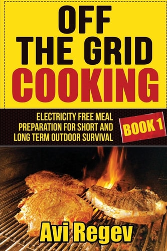 Off the Grid Cooking Electricity Free Meal Preparation for Short and Long Term Outdoor Survival