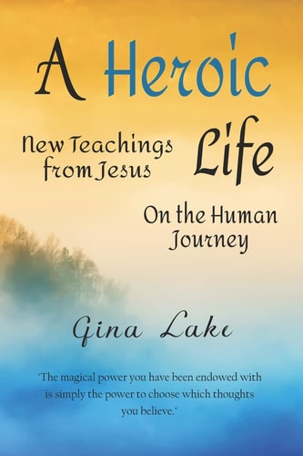 A Heroic Life New Teachings from Jesus on the Human Journey