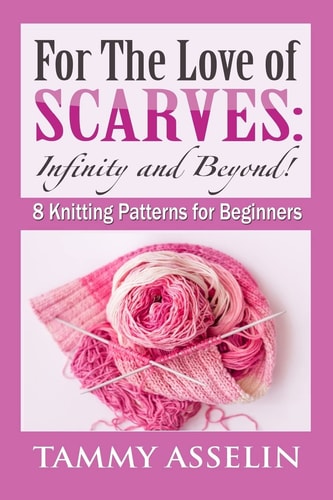 For The Love of Scarves Infinity and Beyond!: 8 Knitting Patterns for Beginners