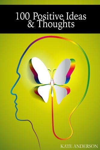 100 Positive Ideas and Thoughts Brighten Your Day And Your Life!